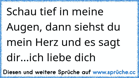 Schau tief in meine Augen, dann siehst du mein Herz und es sagt dir...ich liebe dich