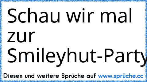 Schau wir mal zur Smileyhut-Party:
