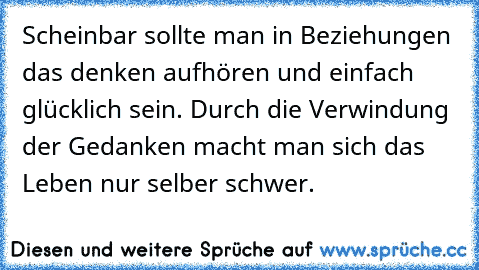 Scheinbar sollte man in Beziehungen das denken aufhören und einfach glücklich sein. Durch die Verwindung der Gedanken macht man sich das Leben nur selber schwer.