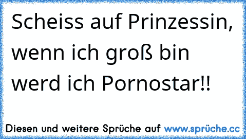 Scheiss auf Prinzessin, wenn ich groß bin werd´ ich Pornostar!!