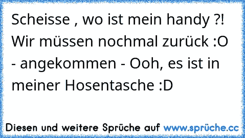 Scheisse , wo ist mein handy ?! Wir müssen nochmal zurück :O - angekommen - Ooh, es ist in meiner Hosentasche :D