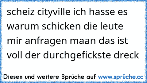 scheiz cityville ich hasse es warum schicken die leute mir anfragen maan das ist voll der durchgefickste dreck