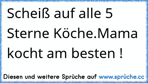 Scheiß auf alle 5 Sterne Köche.
Mama kocht am besten !  ♥