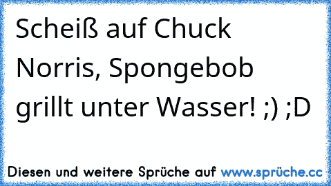 Scheiß auf Chuck Norris, Spongebob grillt unter Wasser! ;) ;D