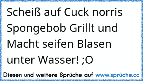 Scheiß auf Cuck norris Spongebob Grillt und Macht seifen Blasen unter Wasser! ;O