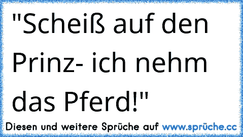 "Scheiß auf den Prinz- ich nehm das Pferd!"