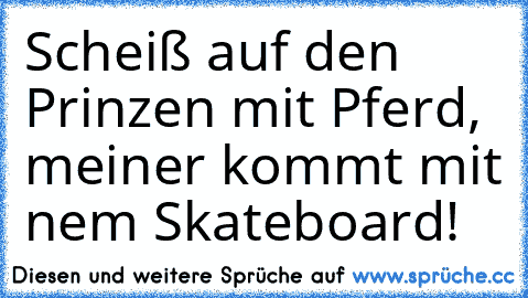 Scheiß auf den Prinzen mit Pferd, meiner kommt mit nem Skateboard!