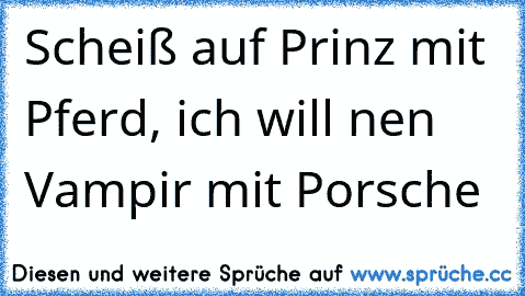 Scheiß auf Prinz mit Pferd, ich will nen Vampir mit Porsche