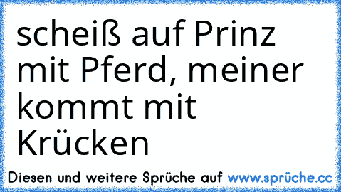 scheiß auf Prinz mit Pferd, meiner kommt mit Krücken♥