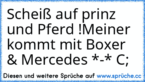 Scheiß auf prinz und Pferd !
Meiner kommt mit Boxer & Mercedes *-* C; ♥♥