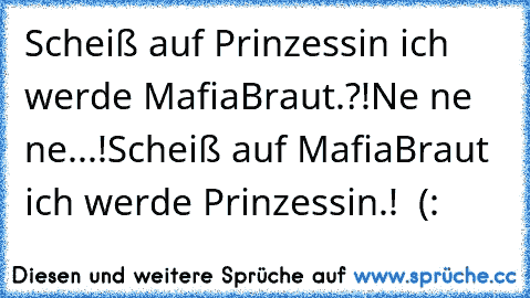 Scheiß auf Prinzessin ich werde MafiaBraut.?!
Ne ne ne...!
Scheiß auf MafiaBraut ich werde Prinzessin.! ♥ (: