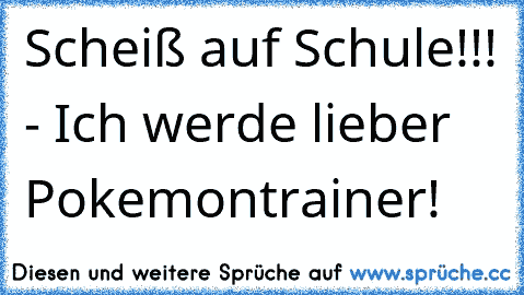 Scheiß auf Schule!!! - Ich werde lieber Pokemontrainer!