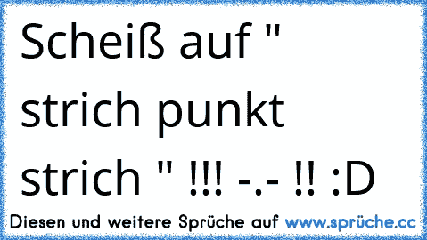 Scheiß auf " strich punkt strich " !!! -.- !! :D