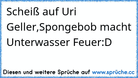 Scheiß auf Uri Geller,Spongebob macht Unterwasser Feuer:D