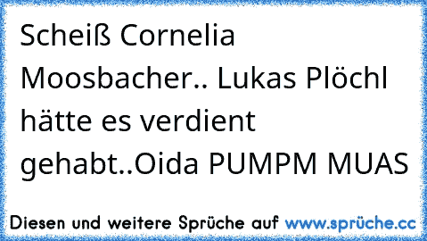 Scheiß Cornelia Moosbacher.. Lukas Plöchl hätte es verdient gehabt..
Oida PUMPM MUAS