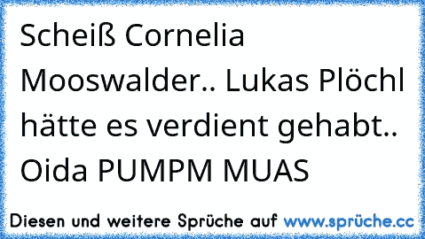 Scheiß Cornelia Mooswalder.. Lukas Plöchl hätte es verdient gehabt.. Oida PUMPM MUAS