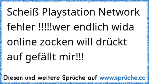 Scheiß Playstation Network fehler !!!!!wer endlich wida online zocken will drückt auf gefällt mir!!!