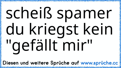 scheiß spamer du kriegst kein "gefällt mir"