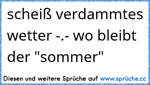 scheiß verdammtes wetter -.- wo bleibt der "sommer"