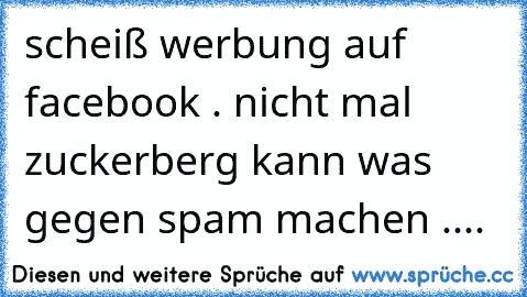 scheiß werbung auf facebook . nicht mal zuckerberg kann was gegen spam machen ....