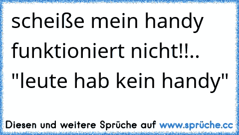 scheiße mein handy funktioniert nicht!!.. "leute hab kein handy"