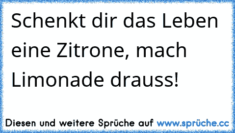 Schenkt dir das Leben eine Zitrone, mach Limonade drauss!