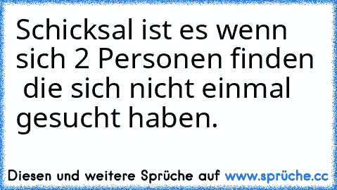 Schicksal ist es wenn sich 2 Personen finden  die sich nicht einmal gesucht haben.