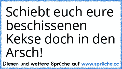 Schiebt euch eure beschissenen Kekse doch in den Arsch!