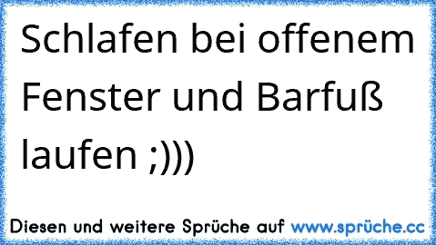 Schlafen bei offenem Fenster und Barfuß laufen ;)))