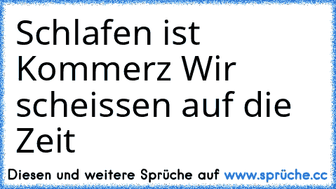 Schlafen ist Kommerz 
Wir scheissen auf die Zeit