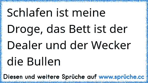 Schlafen ist meine Droge, das Bett ist der Dealer und der Wecker die Bullen