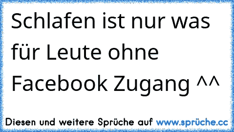 Schlafen ist nur was für Leute ohne Facebook Zugang ^^