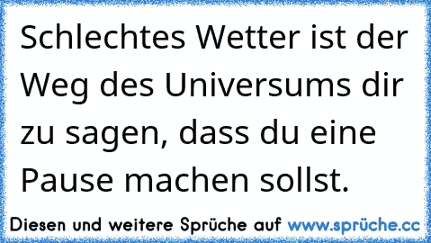 Schlechtes Wetter ist der Weg des Universums dir zu sagen, dass du eine Pause machen sollst.