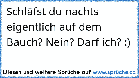 Schläfst du nachts eigentlich auf dem Bauch? Nein? Darf ich? :)