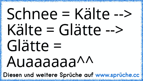 Schnee = Kälte --> Kälte = Glätte --> Glätte = Auaaaaaa^^