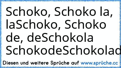 Schoko, Schoko la, la
Schoko, Schoko de, de
Schokola Schokode
Schokolade