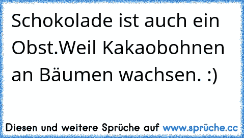 Schokolade ist auch ein Obst.
Weil Kakaobohnen an Bäumen wachsen. :)