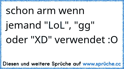 schon arm wenn jemand "LoL", "gg" oder "XD" verwendet :O