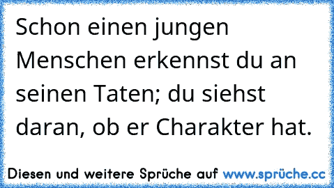 Schon einen jungen Menschen erkennst du an seinen Taten; du siehst daran, ob er Charakter hat.