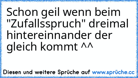 Schon geil wenn beim "Zufallsspruch" dreimal hintereinnander der gleich kommt ^^