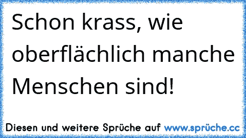 Schon krass, wie oberflächlich manche Menschen sind!