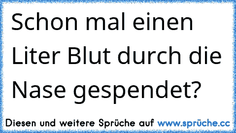 Schon mal einen Liter Blut durch die Nase gespendet?