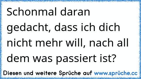 Schonmal daran gedacht, dass ich dich nicht mehr will, nach all dem was passiert ist?