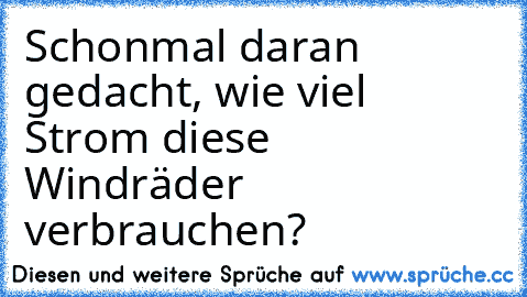 Schonmal daran gedacht, wie viel Strom diese Windräder verbrauchen?