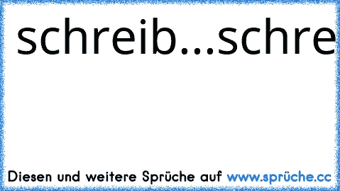 schreib...schreib...schreib..
ahhh..offline..-.-