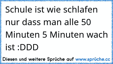 Schule ist wie schlafen nur dass man alle 50 Minuten 5 Minuten wach ist :DDD