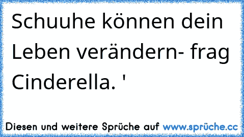 Schuuhe können dein Leben verändern
- frag Cinderella. ♥'