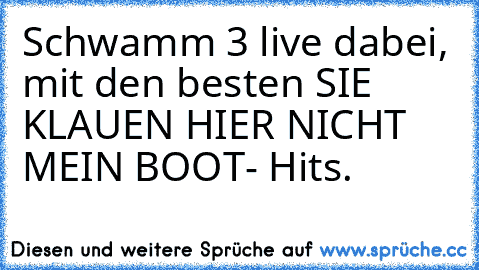 Schwamm 3 live dabei, mit den besten SIE KLAUEN HIER NICHT MEIN BOOT- Hits.