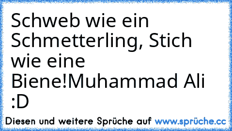 Schweb wie ein Schmetterling, Stich wie eine Biene!
Muhammad Ali :D