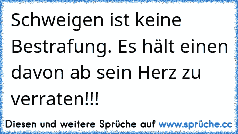 Schweigen ist keine Bestrafung. Es hält einen davon ab sein Herz zu verraten!!!